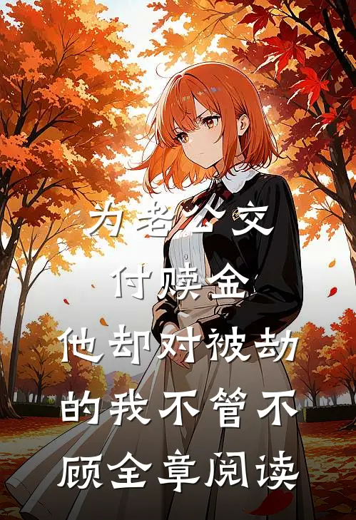 为老公交付赎金，他却对被劫的我不管不顾全章阅读