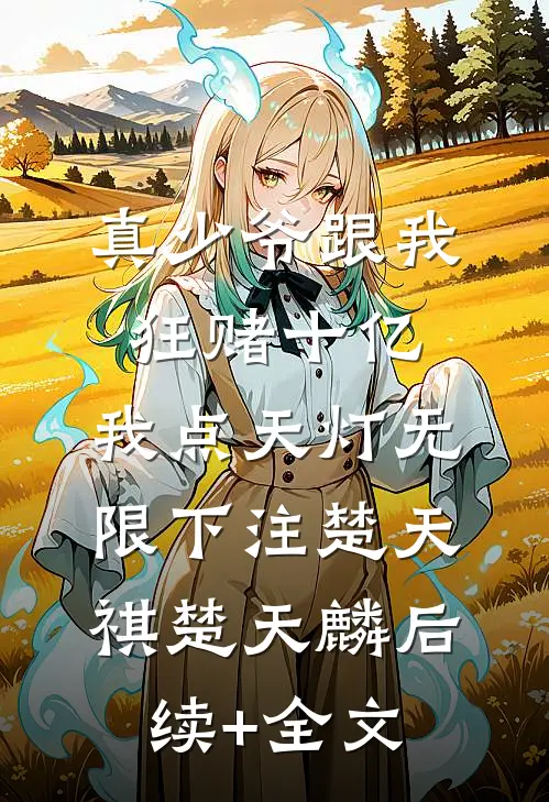 真少爷跟我狂赌十亿，我点天灯无限下注楚天祺楚天麟后续+全文