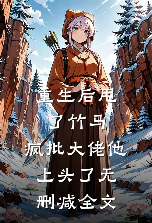重生后甩了竹马，疯批大佬他上头了无删减全文