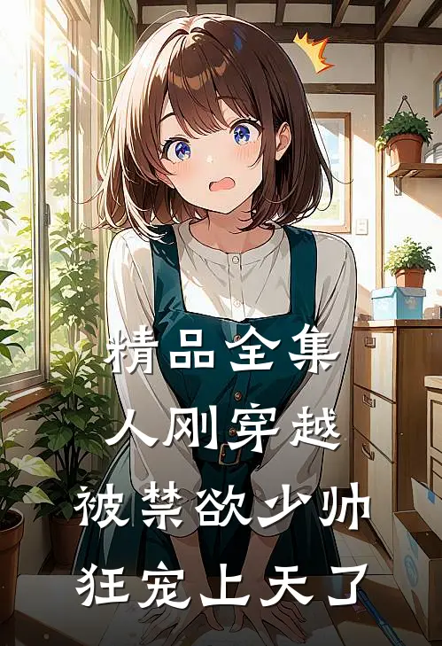 精品全集人刚穿越，被禁欲少帅狂宠上天了