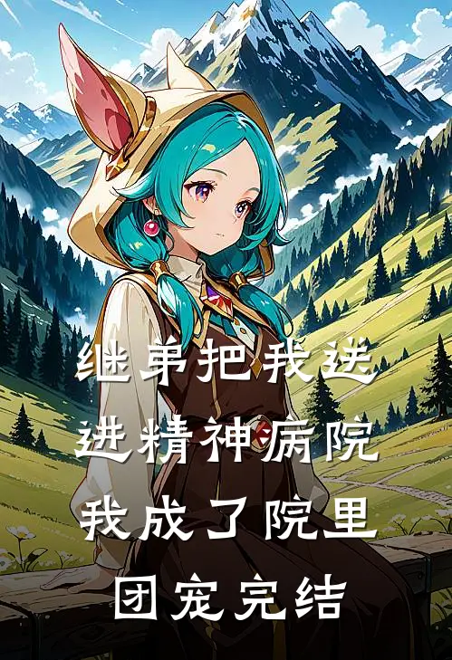 继弟把我送进精神病院，我成了院里团宠完结