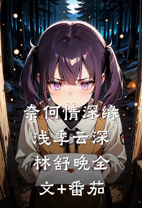 奈何情深缘浅季云深林舒晚全文+番茄