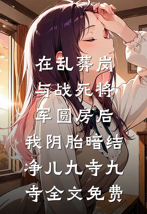 在乱葬岗与战死将军圆房后，我阴胎暗结净儿九寺九寺全文免费