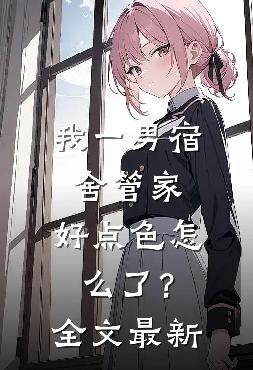我一男宿舍管家，好点色怎么了？全文最新