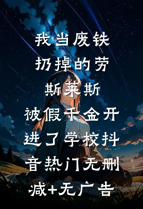 我当废铁扔掉的劳斯莱斯，被假千金开进了学校抖音热门无删减+无广告
