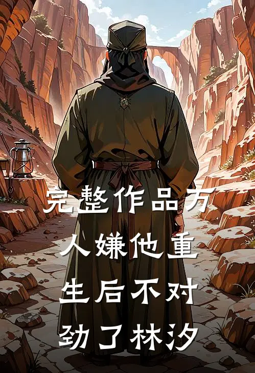 完整作品万人嫌他重生后不对劲了林汐