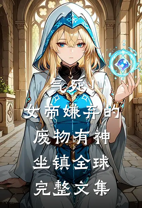 气死！女帝嫌弃的废物有神坐镇全球完整文集