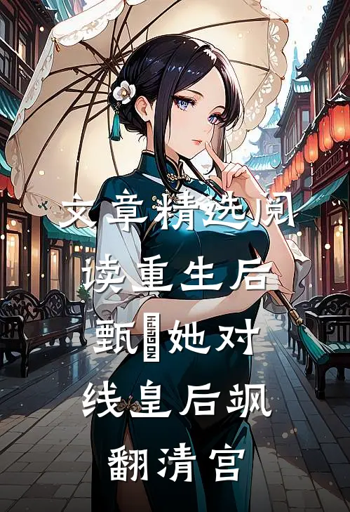 文章精选阅读重生后，甄嬛她对线皇后飒翻清宫
