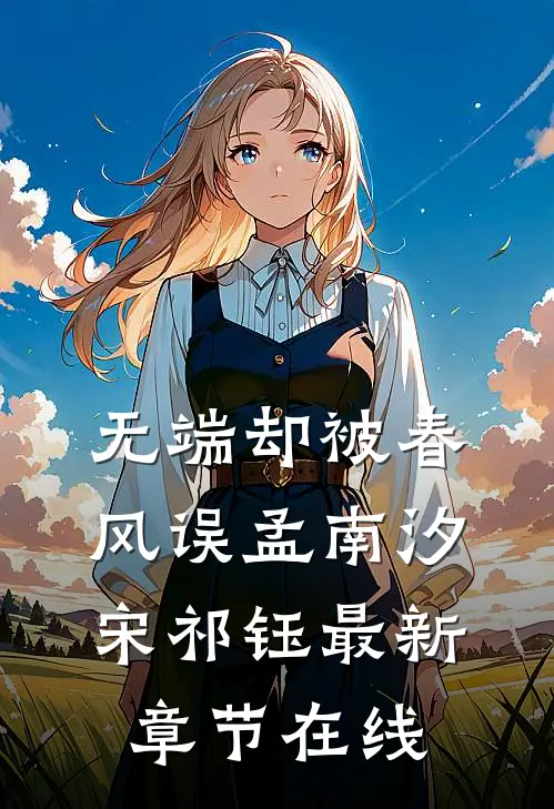 无端却被春风误孟南汐宋祁钰最新章节在线