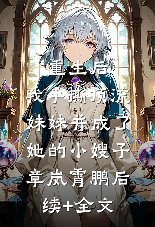重生后，我手撕顶流妹妹并成了她的小嫂子章岚霄鹏后续+全文