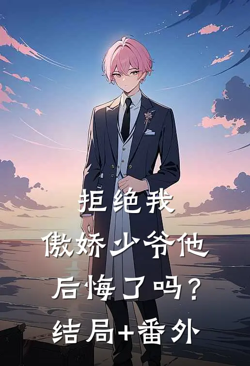拒绝我，傲娇少爷他后悔了吗？结局+番外