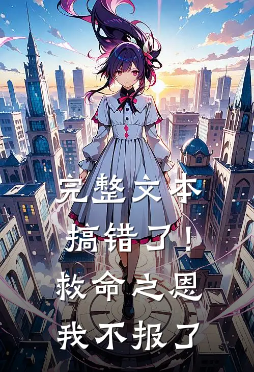 完整文本搞错了！救命之恩我不报了