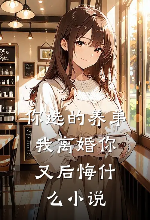 你选的养弟，我离婚你又后悔什么小说