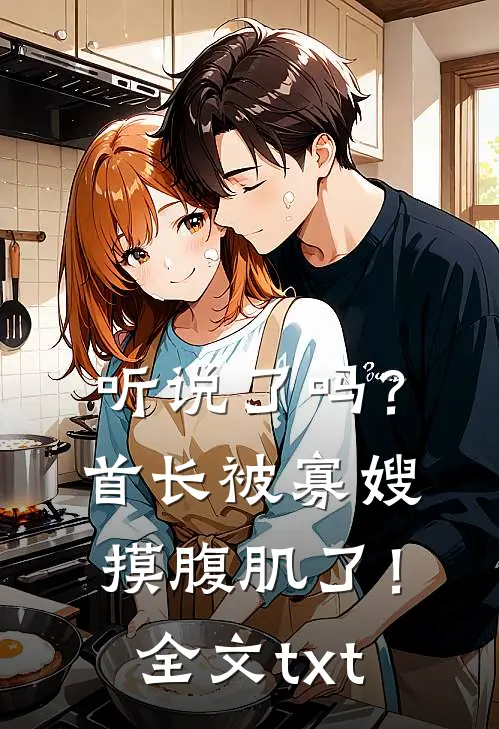 听说了吗？首长被寡嫂摸腹肌了！全文txt