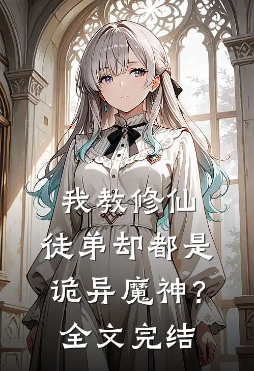 我教修仙，徒弟却都是诡异魔神？全文完结