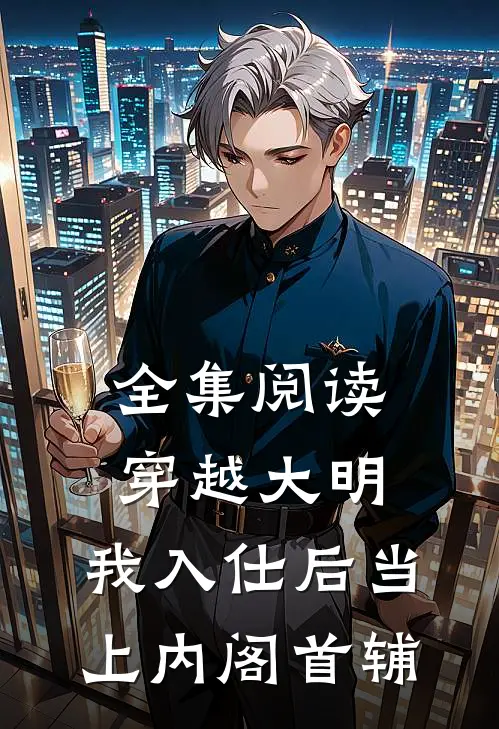 全集阅读穿越大明,我入仕后当上内阁首辅