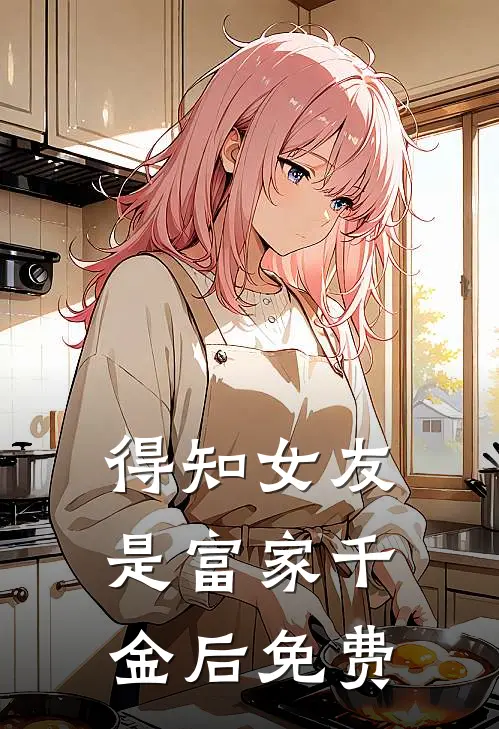 得知女友是富家千金后免费