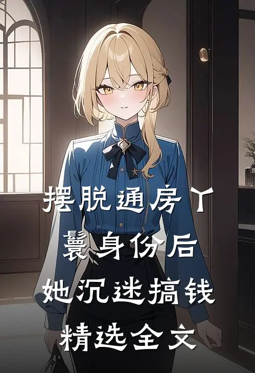 摆脱通房丫鬟身份后，她沉迷搞钱精选全文