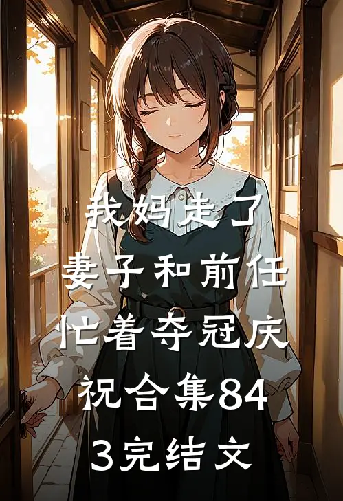 我妈走了，妻子和前任忙着夺冠庆祝合集843完结文