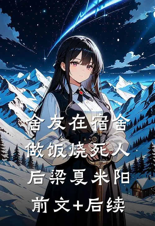 舍友在宿舍做饭烧死人后梁夏米阳前文+后续