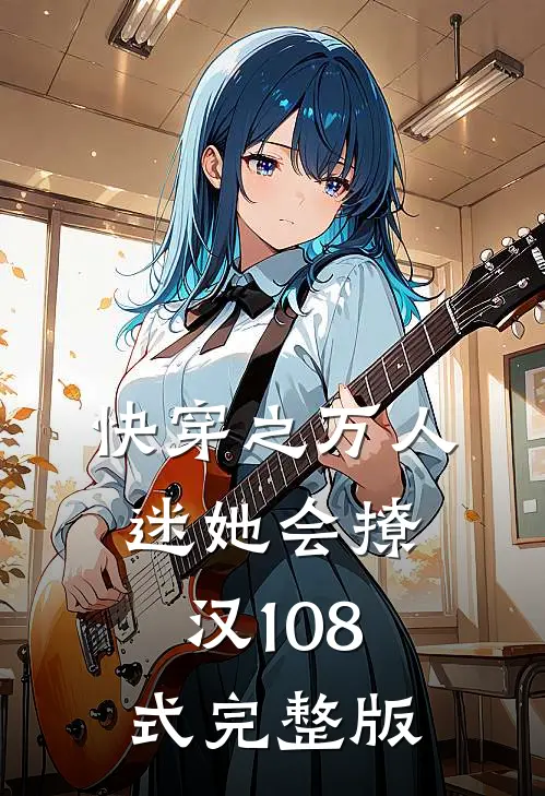 快穿之万人迷她会撩汉108式完整版