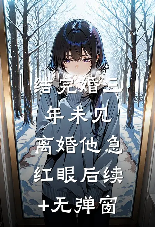 结完婚三年未见，离婚他急红眼后续+无弹窗