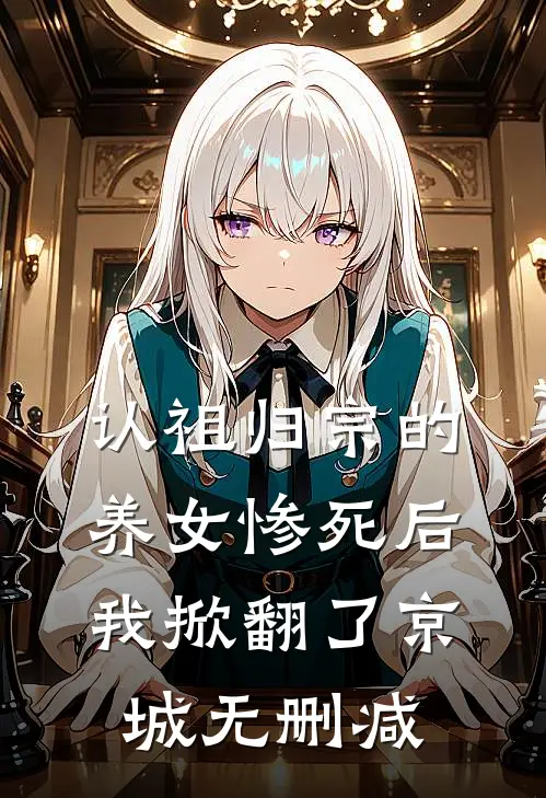 认祖归宗的养女惨死后，我掀翻了京城无删减