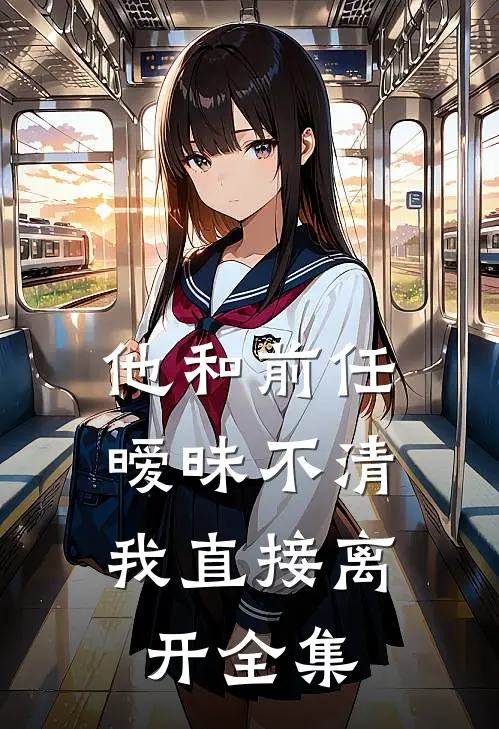 他和前任暧昧不清，我直接离开 全集
