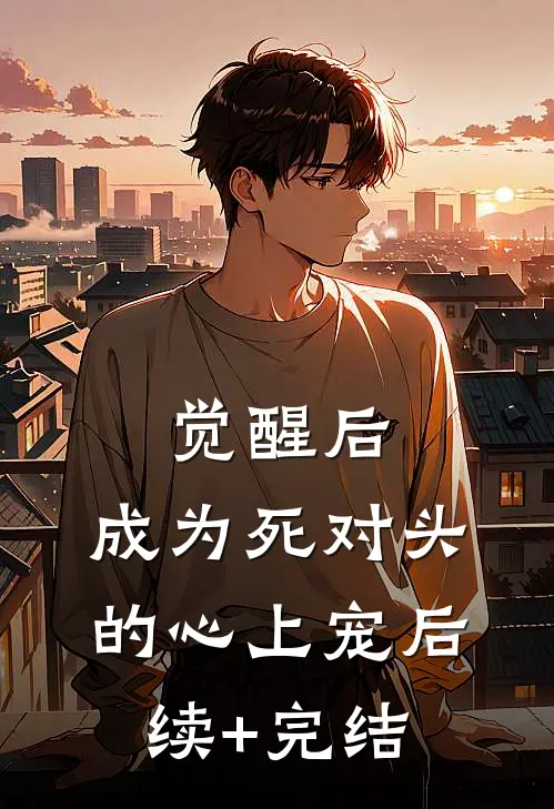 觉醒后，成为死对头的心上宠后续+完结