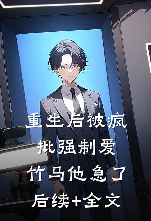 重生后被疯批强制爱，竹马他急了后续+全文