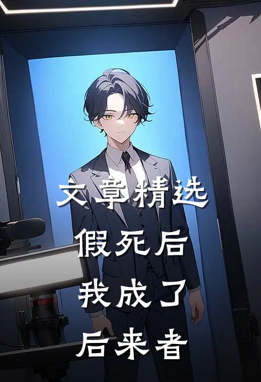 文章精选假死后，我成了后来者