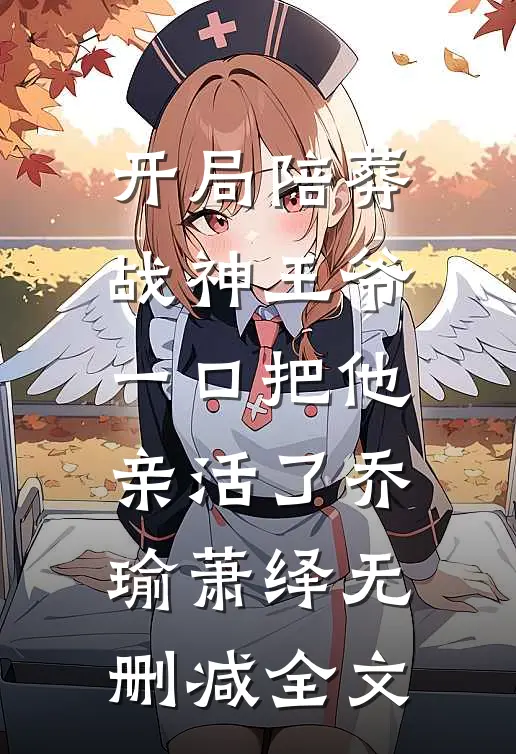 开局陪葬战神王爷，一口把他亲活了乔瑜萧绎无删减全文