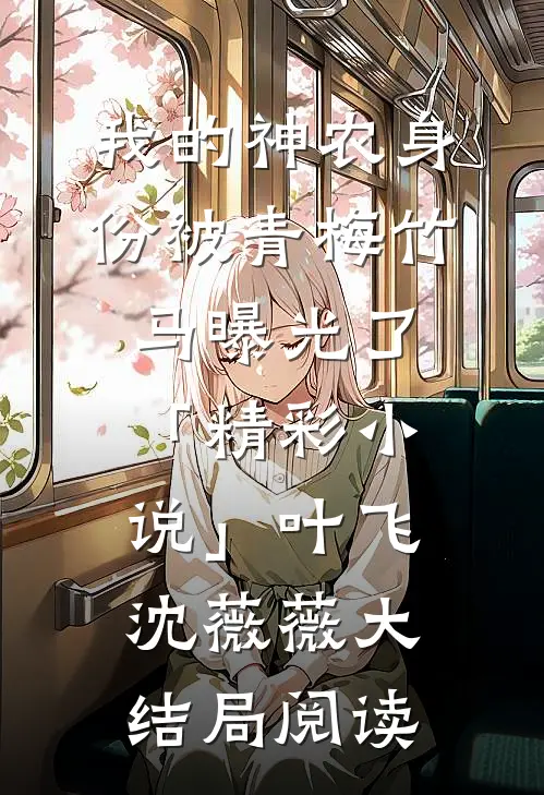 我的神农身份被青梅竹马曝光了「精彩小说」叶飞沈薇薇大结局阅读