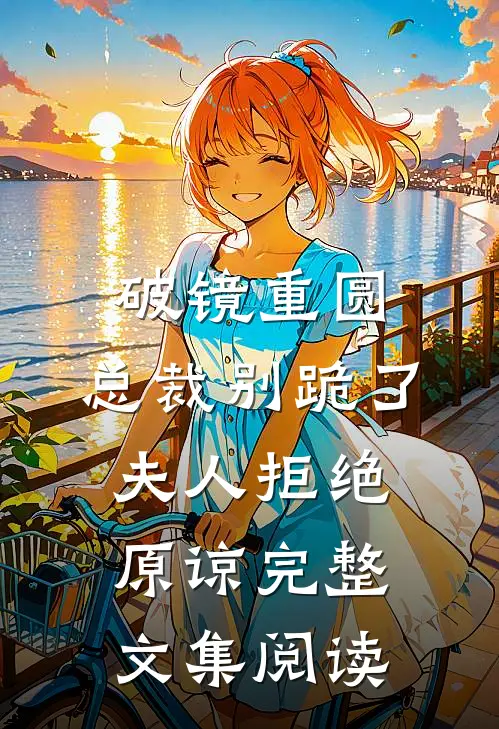破镜重圆：总裁别跪了，夫人拒绝原谅完整文集阅读