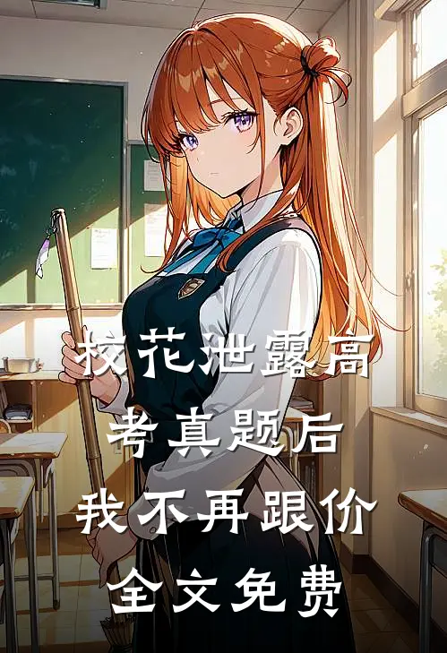 校花泄露高考真题后，我不再跟价全文免费