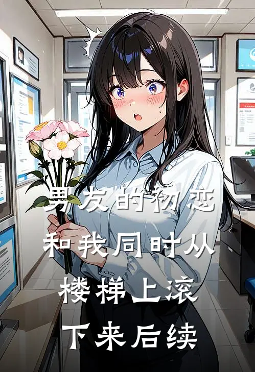 男友的初恋和我同时从楼梯上滚下来后续