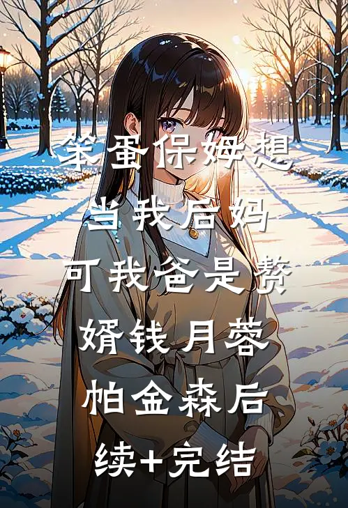 笨蛋保姆想当我后妈，可我爸是赘婿钱月蓉帕金森后续+完结