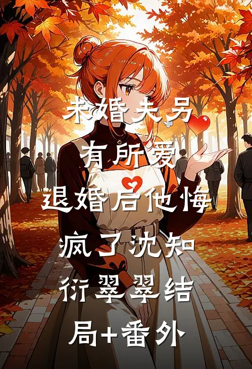 未婚夫另有所爱，退婚后他悔疯了沈知衍翠翠结局+番外