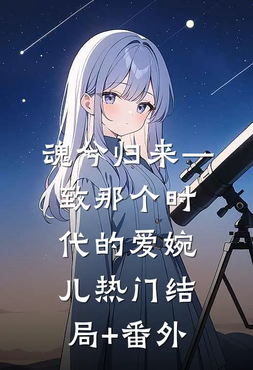 魂兮归来—致那个时代的爱婉儿热门结局+番外