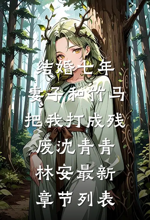 结婚七年，妻子和竹马把我打成残废沈青青林安最新章节列表