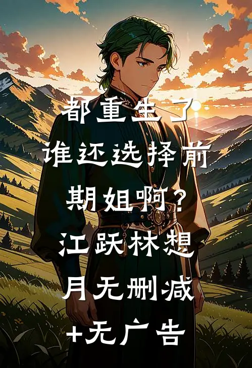 都重生了，谁还选择前期姐啊？江跃林想月无删减+无广告
