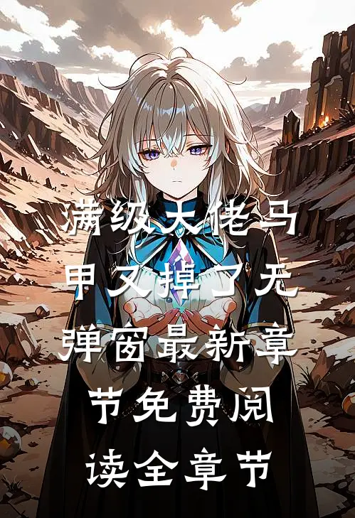满级大佬马甲又掉了 无弹窗 最新章节 免费阅读全章节