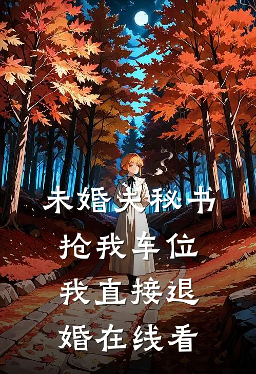 未婚夫秘书抢我车位，我直接退婚在线看