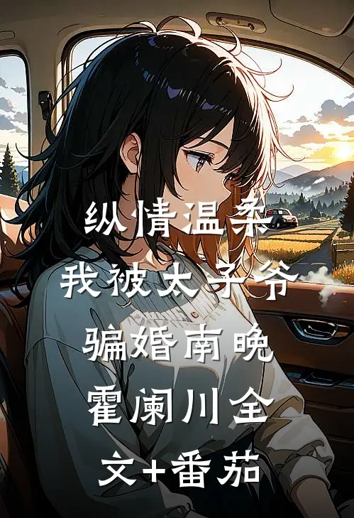 纵情温柔，我被太子爷骗婚南晚霍阑川全文+番茄