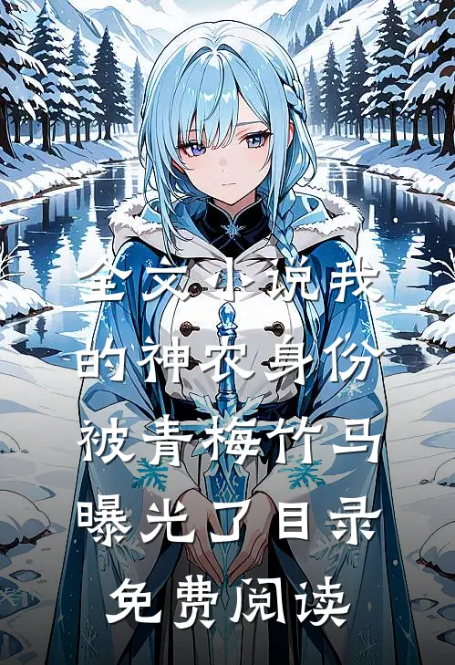 全文小说我的神农身份被青梅竹马曝光了目录免费阅读