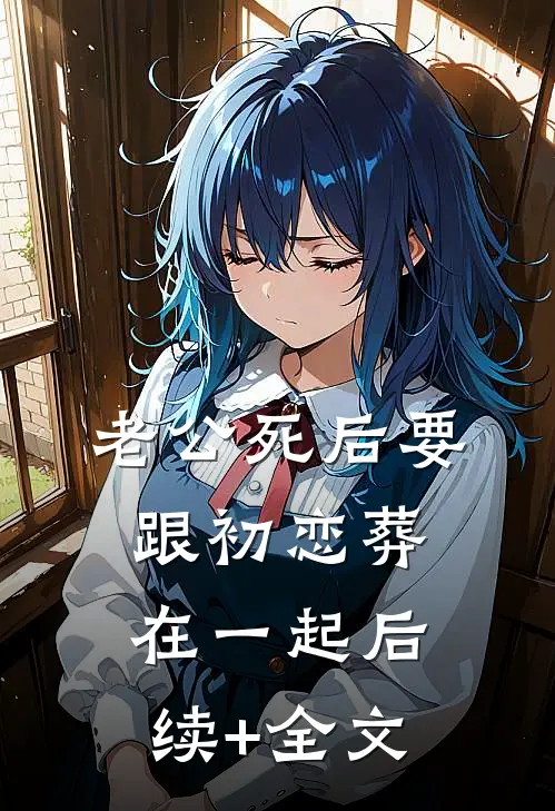 老公死后要跟初恋葬在一起后续+全文