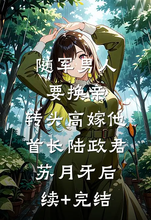 随军男人要换亲，转头高嫁他首长陆政君苏月牙后续+完结