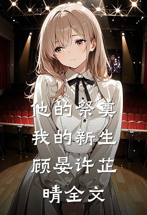 他的祭奠，我的新生顾晏许芷晴全文