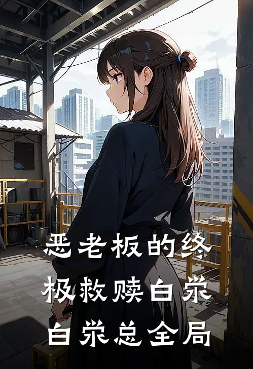 ‘恶老板’的终极救赎白泶白泶总全局