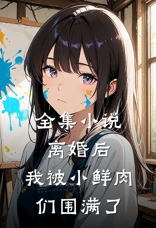 全集小说离婚后，我被小鲜肉们围满了